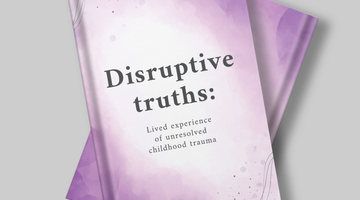 Disruptive Truths – lived experience of unresolved childhood trauma